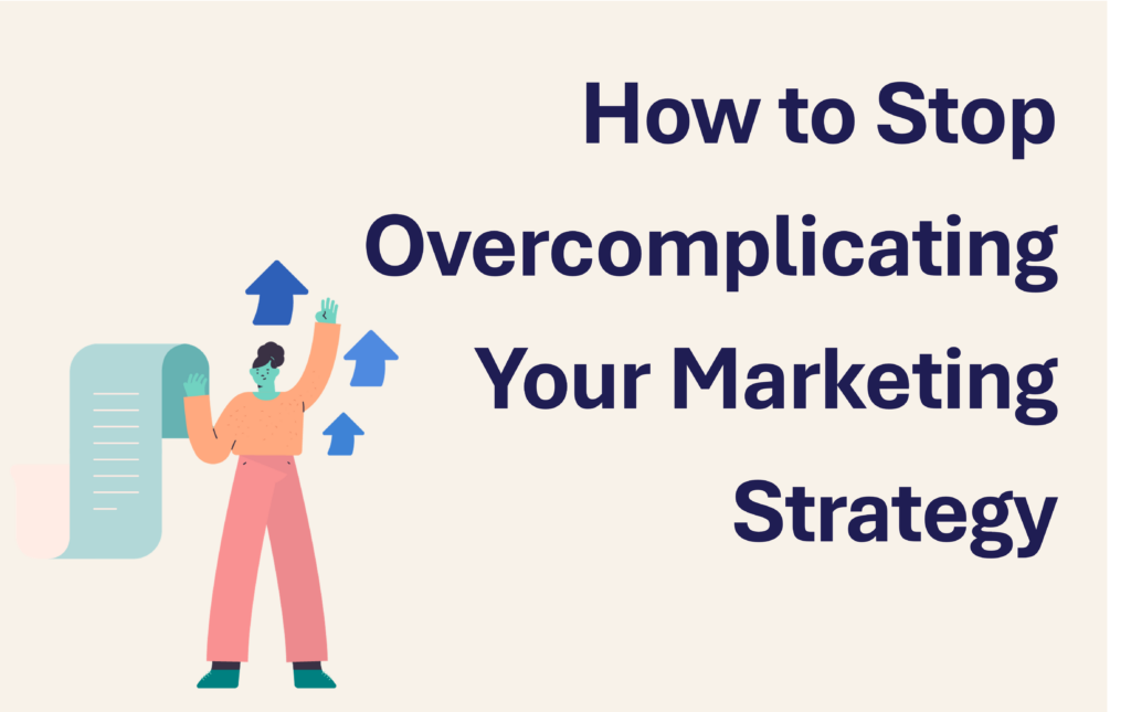 How to Stop Overcomplicating Your Marketing Strategy