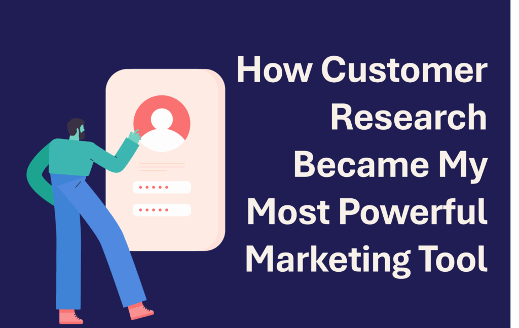 How Customer Research Became My Most Powerful Marketing Tool